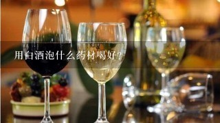 用白酒泡什么药材喝好？