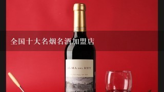 全国十大名烟名酒加盟店