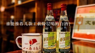 谁能推荐几款工薪阶层喝的白酒？