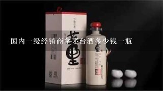 国内一级经销商拿茅台酒多少钱一瓶