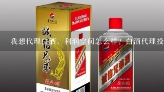 我想代理白酒，利润空间怎么样？白酒代理投入大吗？