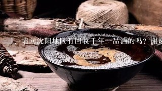 请问沈阳地区有回收千年一品酒的吗？谢谢各位