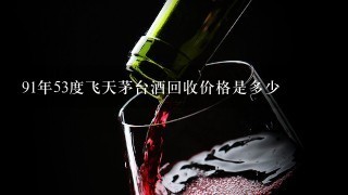 91年53度飞天茅台酒回收价格是多少