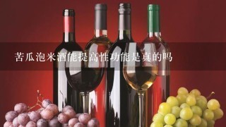 苦瓜泡米酒能提高性功能是真的吗