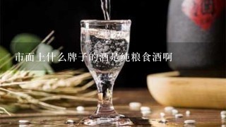 市面上什么牌子的酒是纯粮食酒啊