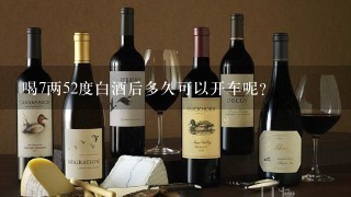 喝7两52度白酒后多久可以开车呢？