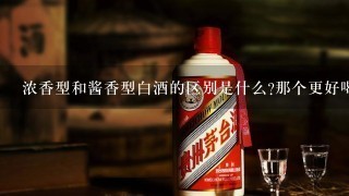 浓香型和酱香型白酒的区别是什么?那个更好喝？