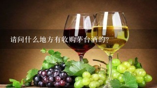 请问什么地方有收购茅台酒的？