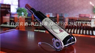 茅台迎宾酒,执行标准:Q/MT0<br/><br/>2、29是什么意思？