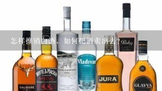 怎样推销白酒，如何把酒卖出去？