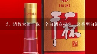 请教大师！取一个白酒商标名、酱香型白酒为产品、不