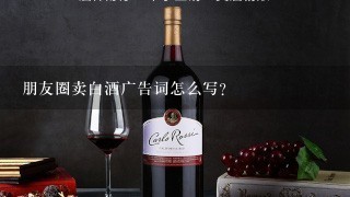 朋友圈卖白酒广告词怎么写？