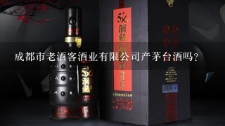 成都市老酒客酒业有限公司产茅台酒吗?