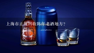 上海市正规回收陈年老酒地方？