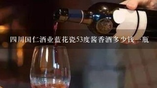 四川国仁酒业蓝花瓷53度酱香酒多少钱一瓶