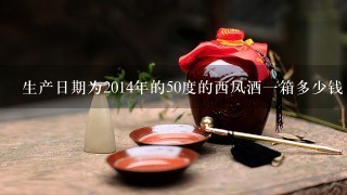 生产日期为2014年的50度的西凤酒一箱多少钱