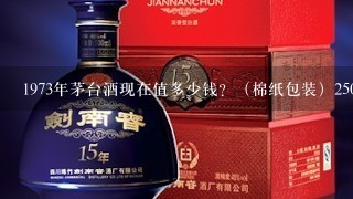 1973年茅台酒现在值多少钱？（棉纸包装）250ml茅台值多少钱？（1973年）