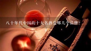 八十年代中国的十大名酒是哪几个品牌？