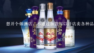 想开个烟酒店，不通过加盟可以开店卖各种品牌的酒吗？