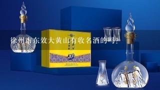 徐州市东效大黄山有收名酒的吗?