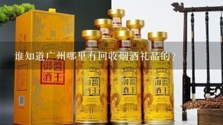 谁知道广州哪里有回收烟酒礼品的？