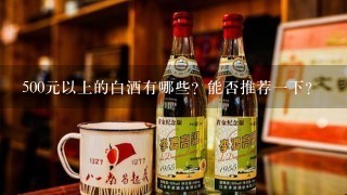 500元以上的白酒有哪些？能否推荐一下？