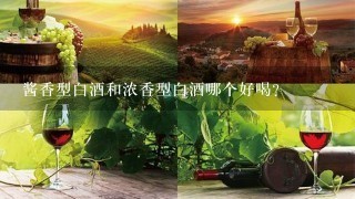 酱香型白酒和浓香型白酒哪个好喝？