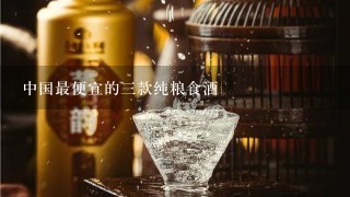 中国最便宜的三款纯粮食酒