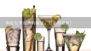 枸杞红枣泡酒的做法，什么酒最好？