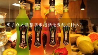 买了点人参想拿来泡酒还要配点什么？