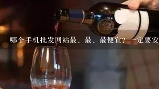 哪个手机批发网站最、最、最便宜？一定要安全？