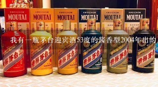 我有一瓶茅台迎宾酒53度的酱香型2004年出的。请问现在值多少钱？