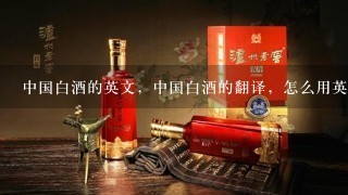 中国白酒的英文，中国白酒的翻译，怎么用英语翻译中国