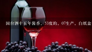 国台酒十五年酱香。53度的。07生产。白纸盒装。瓶子是黄色。请问现在是多少钱