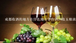 成都收酒的地方在什么地方茅台酒回收五粮液吗