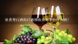 浓香型白酒的口感特点贵州茅台什么酒？