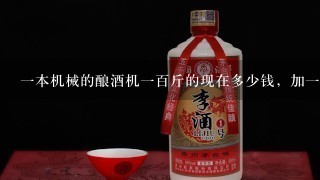 一本机械的酿酒机一百斤的现在多少钱，加一个催陈机，和一个小型的示范机一共多少钱，知道的朋友请回答，