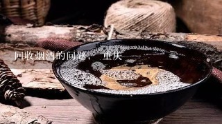 回收烟酒的问题， 重庆