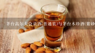 茅台高尔夫会员酒(普通装)与茅台木珍酒(紫砂)那个酒质好？