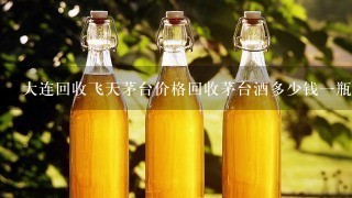 大连回收飞天茅台价格回收茅台酒多少钱一瓶