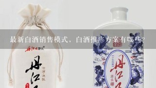 最新白酒销售模式，白酒推广方案有哪些？