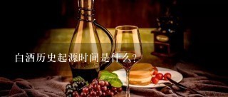 白酒历史起源时间是什么？