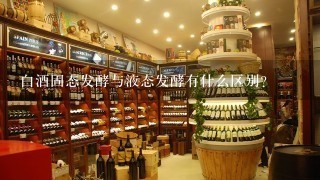 白酒固态发酵与液态发酵有什么区别？