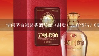 请问茅台镇酱香酒53度（斟贵）是真酒吗？6瓶箱多少钱一箱？