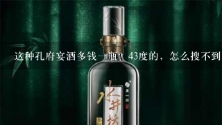 这种孔府宴酒多钱一瓶？43度的，怎么搜不到？