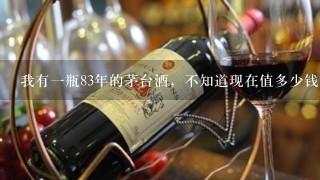 我有一瓶83年的茅台酒，不知道现在值多少钱？