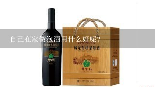 自己在家做泡酒用什么好呢？