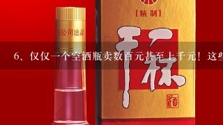 仅仅一个空酒瓶卖数百元甚至上千元！这些白酒瓶从哪