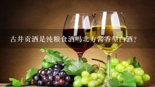 古井贡酒是纯粮食酒吗北方酱香型白酒？