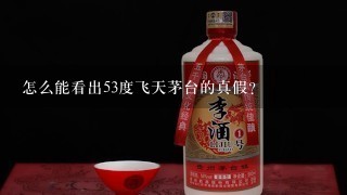 怎么能看出53度飞天茅台的真假？